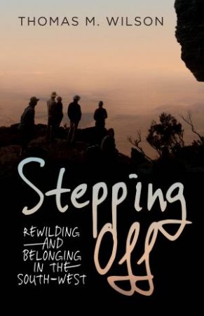 Stepping Off: Rewilding And Belonging To The South-West by Thomas M Wilson