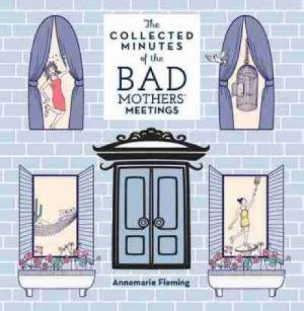 The Collected Minutes of the BAD Mothers' Meetings by Annemarie Fleming