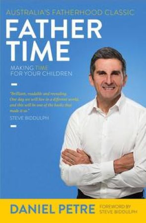 Father Time: Making Time For Your Children - 3rd Ed by Daniel Petre