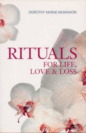 Rituals For Life, Love And Loss by Dorothy McRae-McMahon