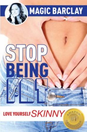 Stop Being FAT: Love Yourself Skinny by Magic Barclay