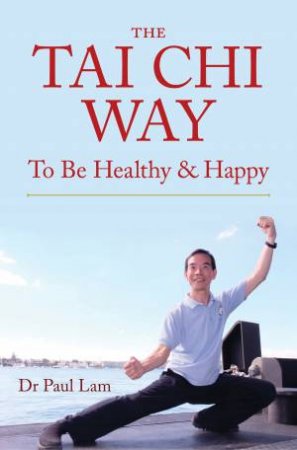 The Tai Chi Way: To Be Healthy And Happy by Paul Lam