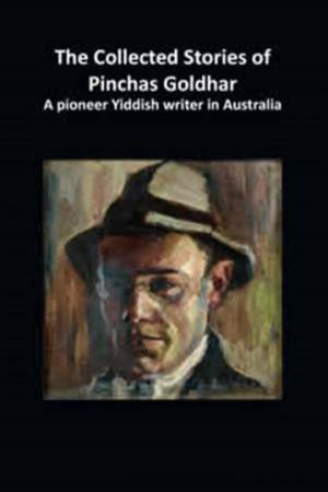 The Collected Stories Of Pinchas Goldhar: A Pioneer Yiddish Writer In Australia by Pinchas Goldhar