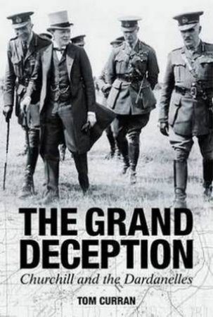 Grand Deception: Churchill and the Dardanelles by Tom Curran