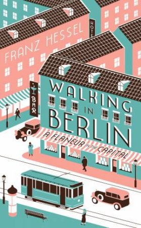 Walking In Berlin: A Flaneur In The capital by Franz Hessel