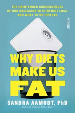 Why Diets Make Us Fat: The Unintended Consequences Of Our Obsession With Weight Loss - And What To Do Instead by Sandra Aamodt