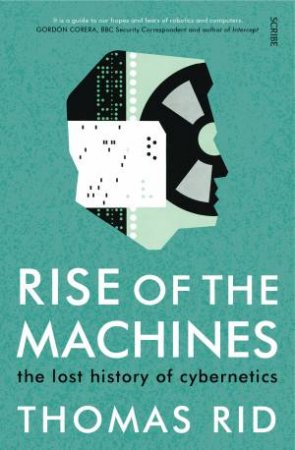 Rise Of The Machines: The Lost history Of Cybernetics by Thomas Rid