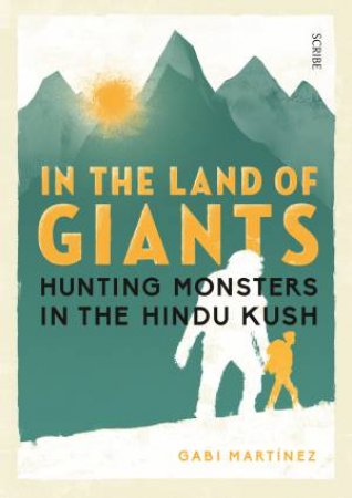 In The Land Of Giants: Hunting Monsters In The Hindu Kush by Gabi Martinez