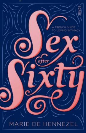 Sex After Sixty: A French Guide To Loving Intimacy by Marie de Hennezel