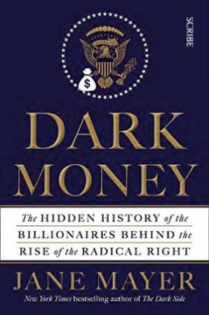 Dark Money: The Hidden History Of The Billionaires Behind The Rise Of The Radical Right by Jane Mayer