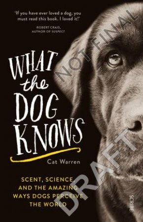 What The Dog Knows: Scent, Science, And The Amazing Ways Dogs Perceive The World by Cat Warren