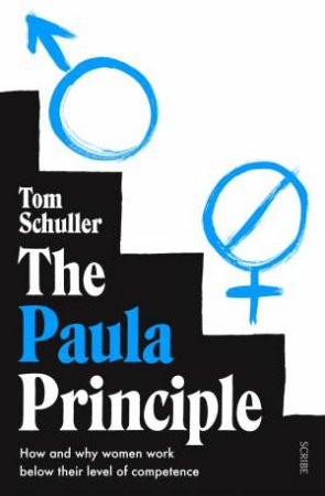 The Paula Principle: How And Why Women Work Below Their Level Of Competence by Tom Schuller