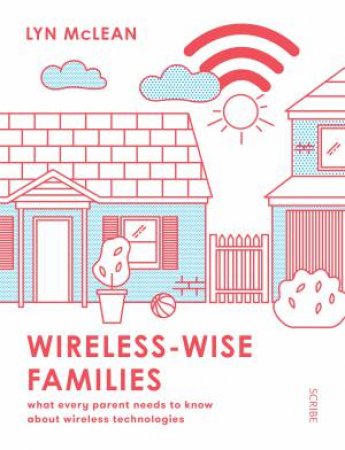 Wireless-Wise Families: What Every Parent Needs To Know About Wireless Technologies by Lyn McLean