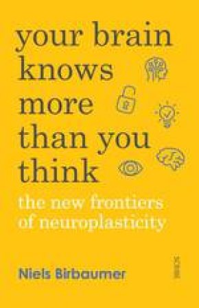 Your Brain Knows More Than You Think: The New Frontiers Of Neuroplasticity by Niels Birbaumer & Jorg Zittlau