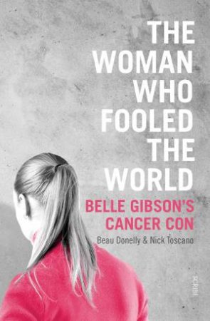 The Woman Who Fooled The World: Belle Gibson's Cancer Con by Beau Donelly & Nick Toscano