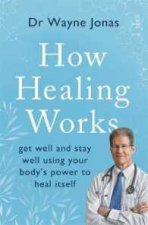 How Healing Works Get Well And Stay Well Using Your Bodys Power To Heal Itself