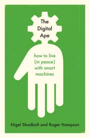 The Digital Ape: How To Live (In Peace) With Smart Machines by Nigel Shadbolt