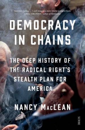 Democracy In Chains: The Deep History Of The Radical Right's Stealth Plan For America by Nancy MacLean