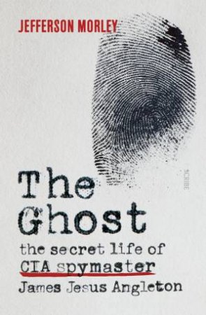 The Ghost: The Secret Life Of CIA Spymaster James Jesus Angleton by Jefferson Morley
