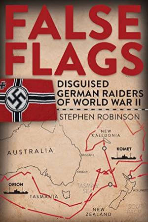 False Flags: Disguised German Raids Of World War II by Stephen Robinson