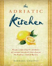 The Adriatic Kitchen Recipes Inspired By The Abundance Of Seasonal Ingredients Flourishing On The Croation Island Of Korcula