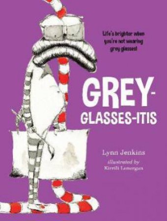 Grey-glasses-itis: Life's Brighter When You're Not Wearing Grey Glasses! by Lynn Jenkins & Kirrili Lonergan