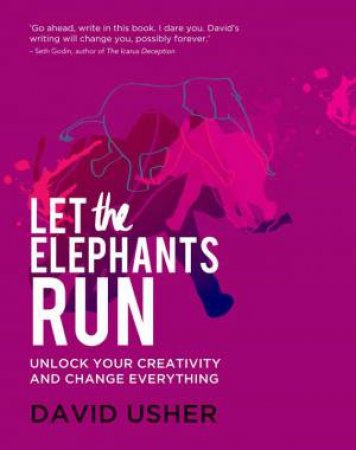 Let the Elephants Run: Unlock Your Creativity and Change Everything by David Usher