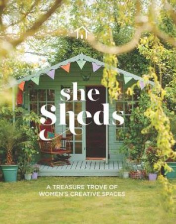 She Sheds: A Treasure Trove Of Women's Creative Spaces by Various