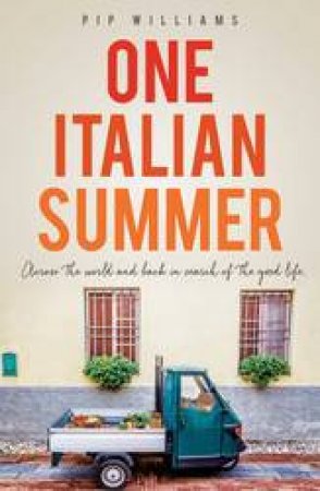 One Italian Summer: Across The World And Back In Search Of The Good Life by Pip Williams