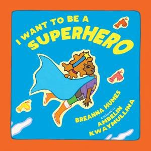 I Want To Be A Superhero by Breanna Humes & Ambelin Kwaymullina