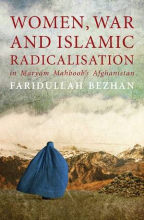 Women, War And Islamic Radicalisation In Maryam Mahboob's Afghanistan by Faridullah Bezhan