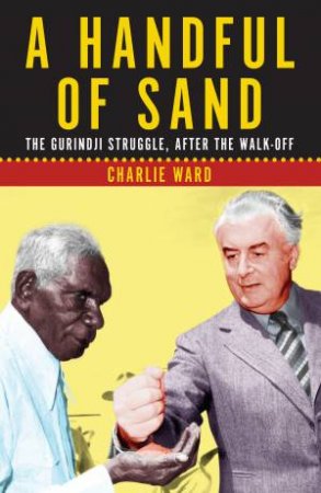 A Handful Of Sand: The Hurindji Struggle, After The Walk-Off by Charlie Ward