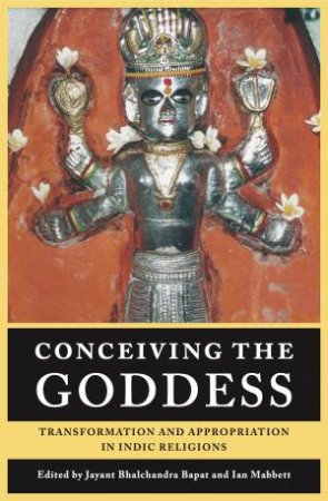 Conceiving the Goddess: Transformation And Appropriation In Indic Religions by Jayant Bhalchandra Bapat & Ian Mabbett