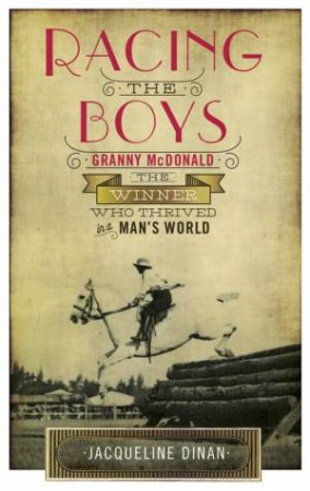 Racing The Boys: Granny McDonald, The Winner Who Thrived In A Man's World by Jacqueline Dinan