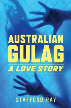 Australian Gulag: A Love Story by Ray Stafford