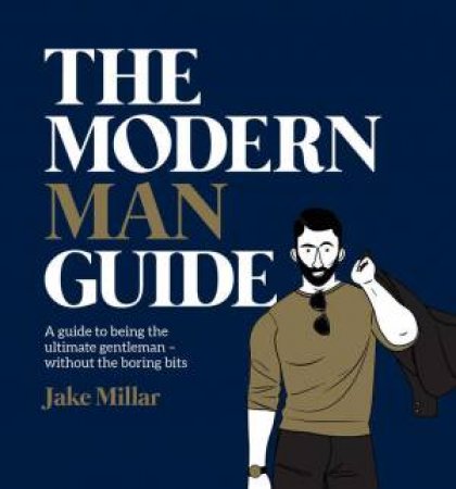 The Modern Man Guide: A Cheat's Guide To Being The Ultimate Gentleman by Jake Millar