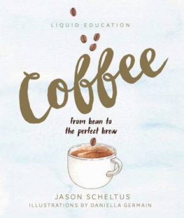 Liquid Education: Coffee: From Bean To The Perfect Brew by Jason Scheltus