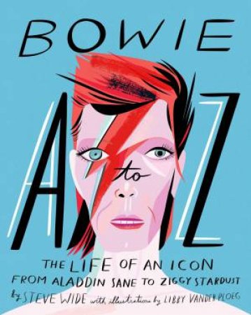 Bowie A-Z: The Life Of An Icon: From Aladdin Sane To Ziggy Stardust by Steve Wide & Libby Vanderploeg