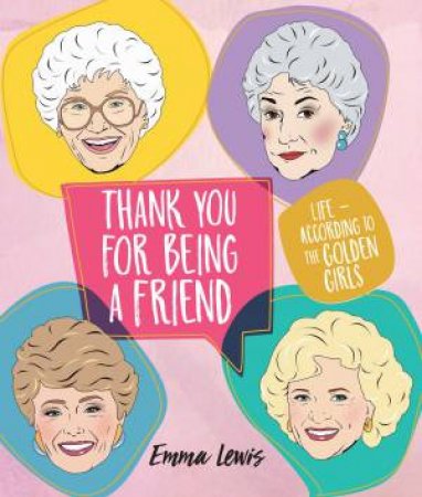 Thank You For Being A Friend: Life - According To The Golden Girls by Emma Lewis