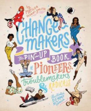 Change-Makers: The Pin-Up Book Of Pioneers, Troublemakers And Radicals by Matilda Dixon-Smith