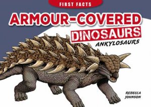 First Facts: Armour-Covered Dinosaurs - Ankylosaurs by Rebecca Johnson