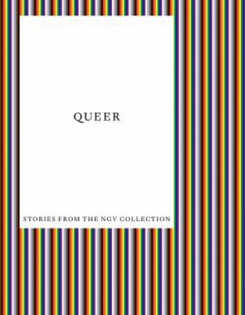 Queer: Stories From The NGV Collection by Ted Gott & Angela Hesson & Myles Russell-Cook & Pip Wallis & Meg Slater