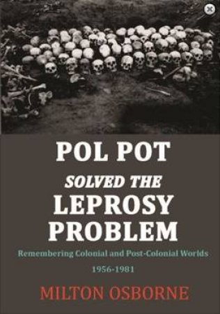 Pol Pot Solved the Leprosy Problem by Milton Osborne