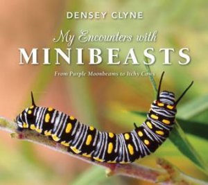 My Encounters With Minibeasts From Purple Moonbeams To Itchy Cows by Densey Clyne