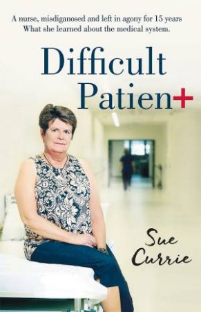 Difficult Patient: The Woman With The World's Rarest Disease, The Doctor's Who Left Her In Agony, And The Maverick Who Saved Her Life. by Sue Currie