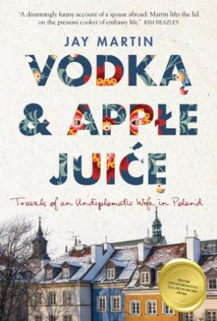 Vodka And Apple Juice: Travels Of An Undiplomatic Wife In Poland by Jay Martin