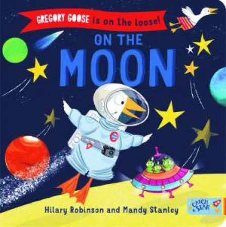 Gregory Goose Is On The Loose! On The Moon by Hilary Robinson & Mandy Stanley