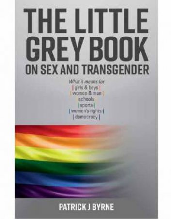 The Little Grey Book On Sex And Transgender by Patrick J. Byrne