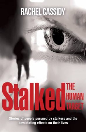 Stalked: The Human Target: Stories Of People Pursued By Stalkers And The Devastating Effects On Their Lives by Rachel Cassidy