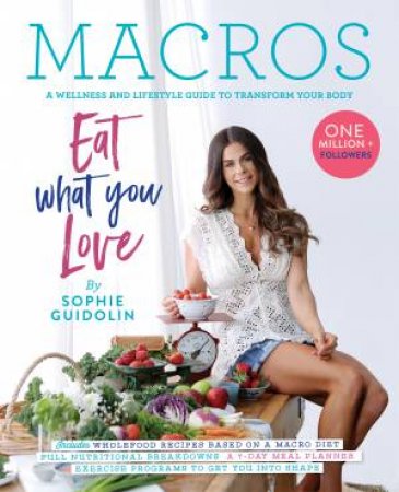 Macros: A Wellness And Lifestyle Guide To Transform Your Body by Sophie Guidolin